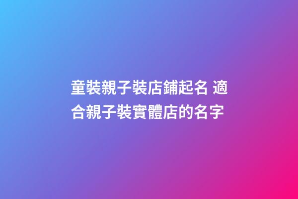 童裝親子裝店鋪起名 適合親子裝實體店的名字
